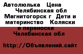 Автолюлька › Цена ­ 1 600 - Челябинская обл., Магнитогорск г. Дети и материнство » Коляски и переноски   . Челябинская обл.